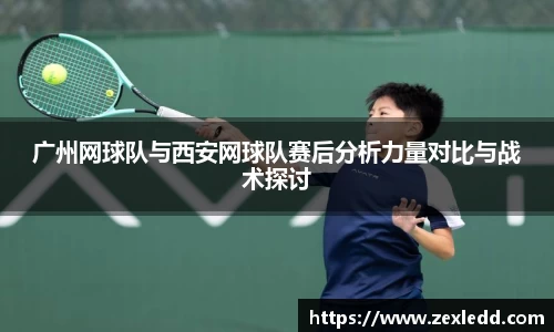 广州网球队与西安网球队赛后分析力量对比与战术探讨