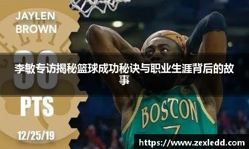 李敏专访揭秘篮球成功秘诀与职业生涯背后的故事