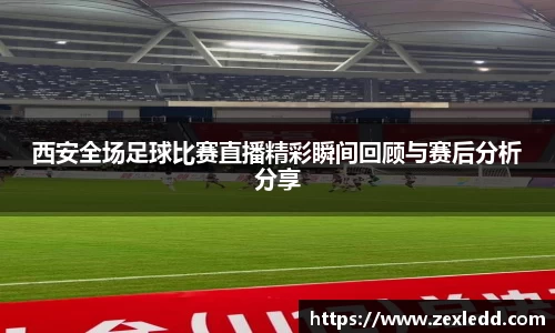 西安全场足球比赛直播精彩瞬间回顾与赛后分析分享