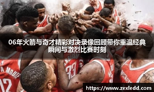 06年火箭与奇才精彩对决录像回顾带你重温经典瞬间与激烈比赛时刻