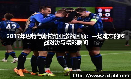2017年巴特与斯拉维亚激战回顾：一场难忘的欧战对决与精彩瞬间