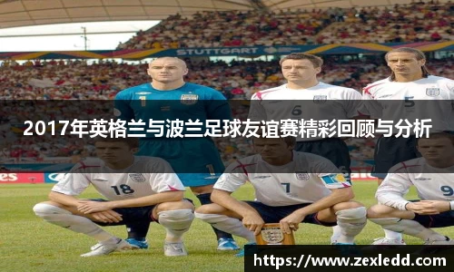 2017年英格兰与波兰足球友谊赛精彩回顾与分析