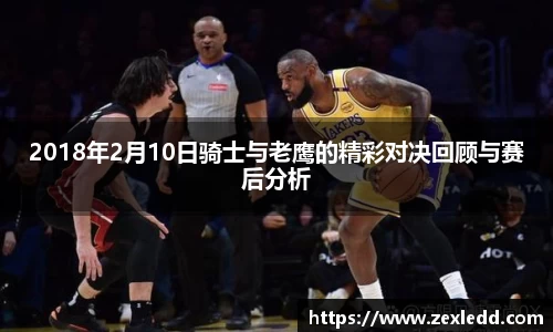 2018年2月10日骑士与老鹰的精彩对决回顾与赛后分析